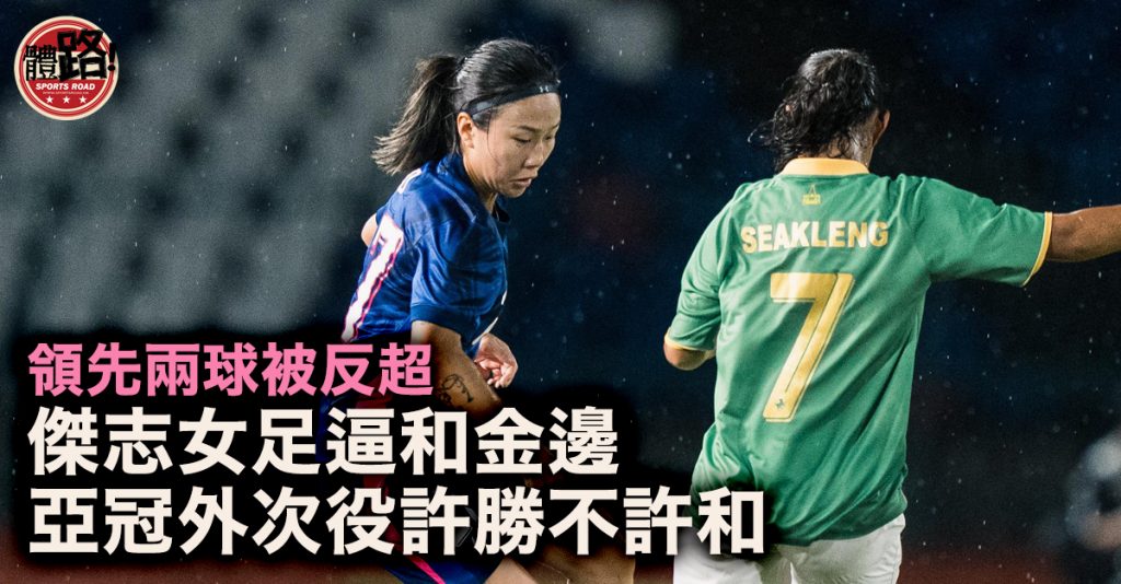 女子亞冠外｜領先兩球被反超 傑志逼和金邊皇冠出線陷被動